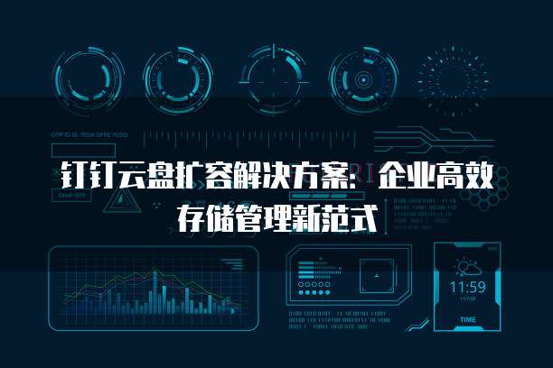 钉钉云盘扩容解决方案:企业高效存储管理新范式