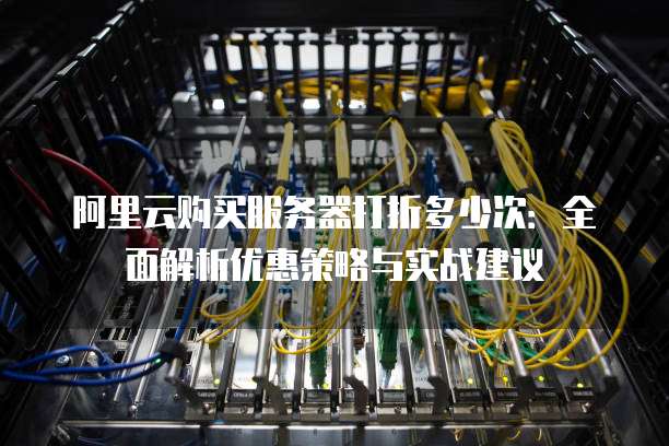 阿里云购买服务器打折多少次:全面解析优惠策略与实战建议