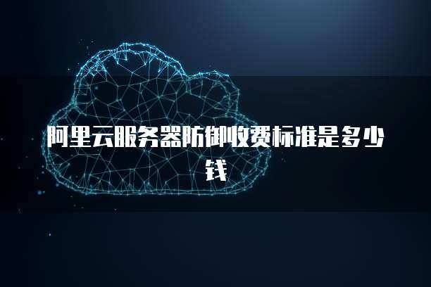 阿里云服务器防御收费标准是多少钱