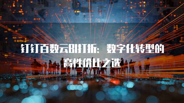钉钉百数云BI打折:数字化转型的高性价比之选
