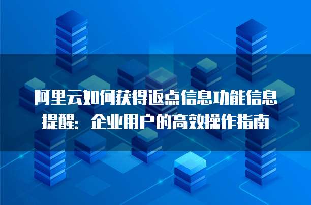阿里云如何获得返点信息功能信息提醒:企业用户的高效操作指南