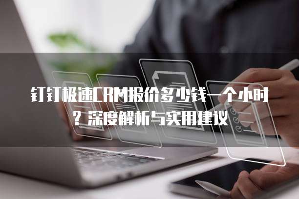 钉钉极速CRM报价多少钱一个小时?深度解析与实用建议