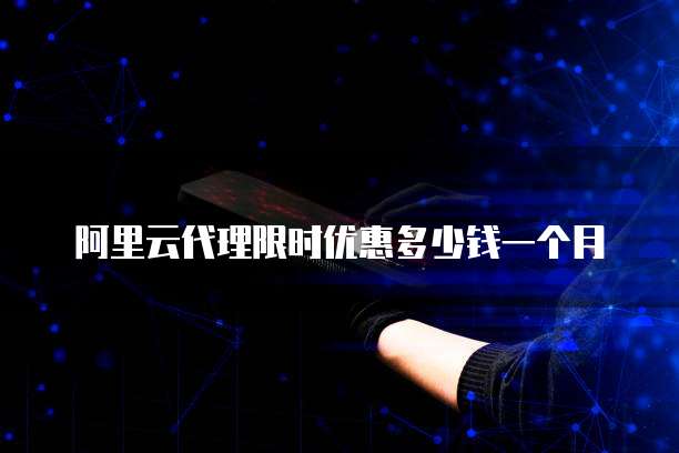 阿里云代理限时优惠多少钱一个月