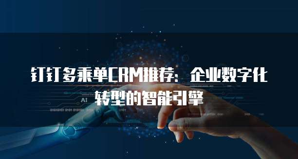 钉钉多乘单CRM推荐：企业数字化转型的智能引擎