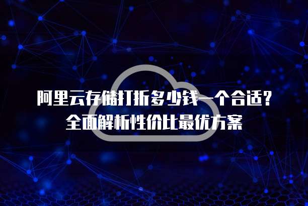 阿里云存储打折多少钱一个合适?全面解析性价比最优方案