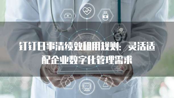 钉钉日事清绩效租用规则：灵活适配企业数字化管理需求