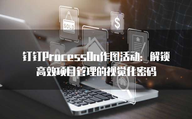 钉钉ProcessOn作图活动：解锁高效项目管理的视觉化密码