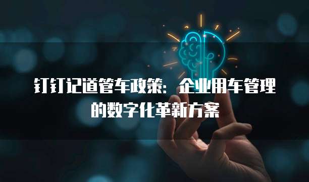 钉钉记道管车政策:企业用车管理的数字化革新方案