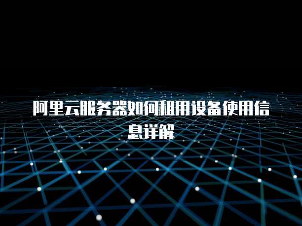 阿里云服务器如何租用设备使用信息详解
