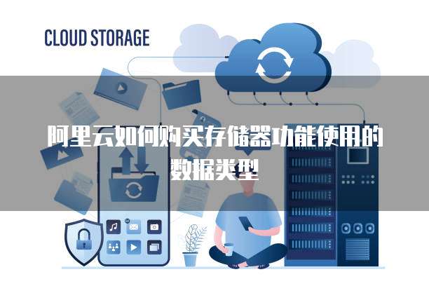 阿里云如何购买存储器功能使用的数据类型