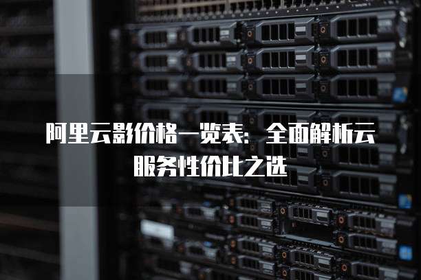 阿里云影价格一览表:全面解析云服务性价比之选