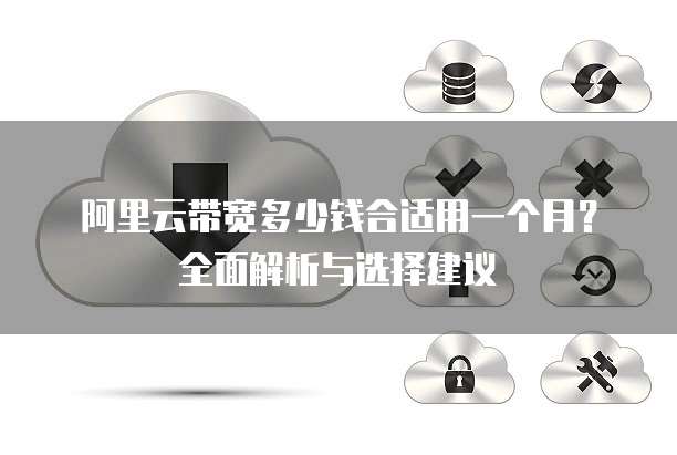 阿里云带宽多少钱合适用一个月?全面解析与选择建议