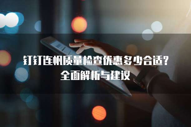 钉钉连帆质量检查优惠多少合适？全面解析与建议