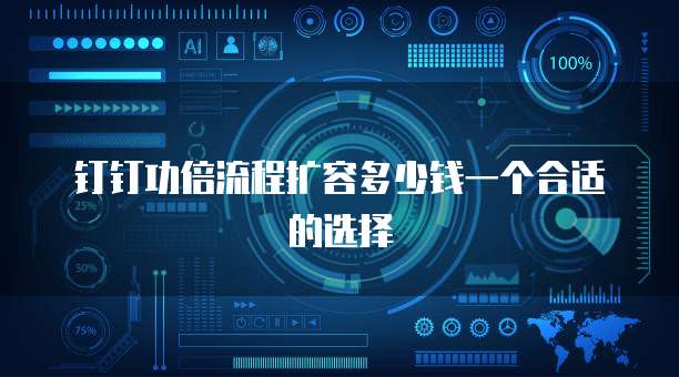 钉钉功倍流程扩容多少钱一个合适的选择