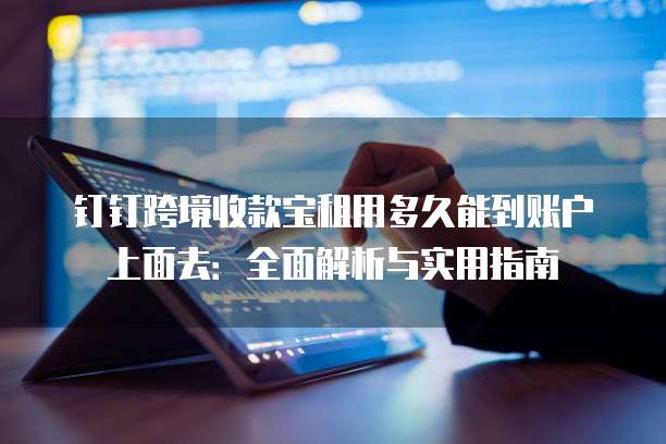 钉钉跨境收款宝租用多久能到账户上面去：全面解析与实用指南