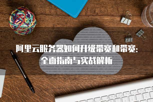 阿里云服务器如何升级带宽和带宽：全面指南与实战解析