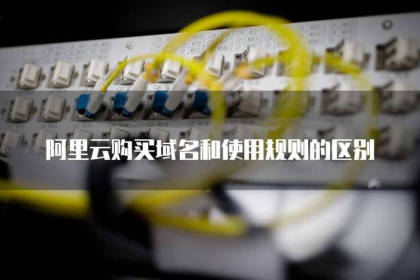 阿里云购买域名和使用规则的区别