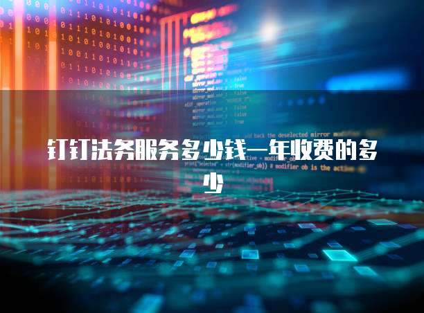 钉钉法务服务多少钱一年收费的多少