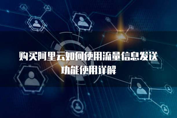 购买阿里云如何使用流量信息发送功能使用详解