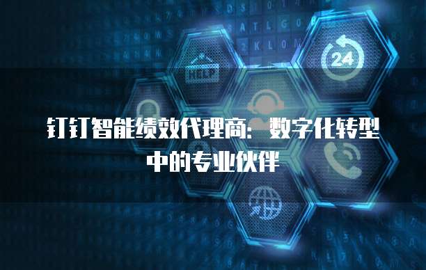钉钉智能绩效代理商：数字化转型中的专业伙伴