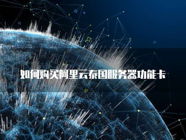 如何购买阿里云泰国服务器功能卡