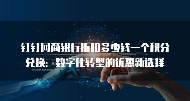 钉钉网商银行折扣多少钱一个积分兑换:数字化转型的优惠新选择