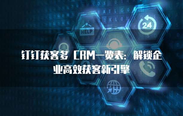 钉钉获客多 CRM一览表：解锁企业高效获客新引擎