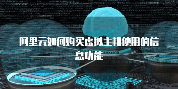 阿里云如何购买虚拟主机使用的信息功能