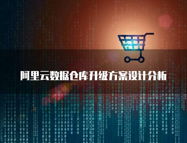 阿里云数据仓库升级方案设计分析