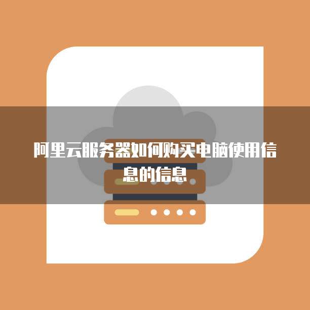 阿里云服务器如何购买电脑使用信息的信息