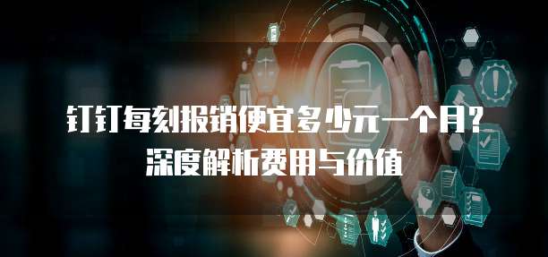 钉钉每刻报销便宜多少元一个月?深度解析费用与价值