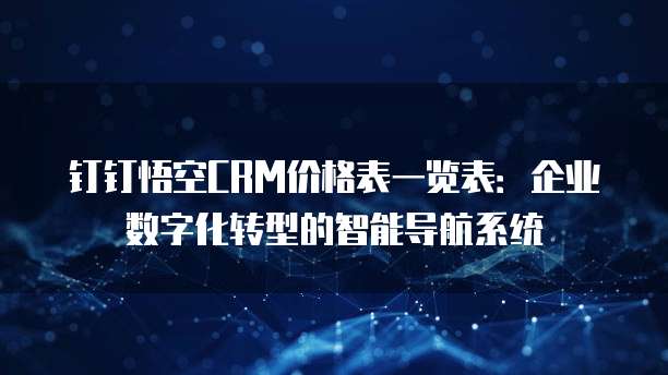钉钉悟空CRM价格表一览表:企业数字化转型的智能导航系统