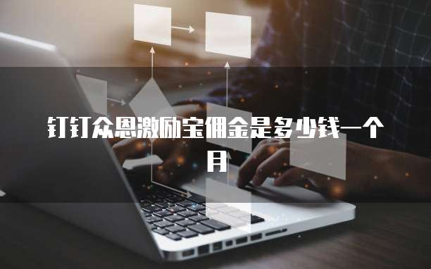 钉钉众恩激励宝佣金是多少钱一个月