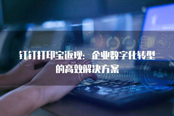 钉钉打印宝返现:企业数字化转型的高效解决方案