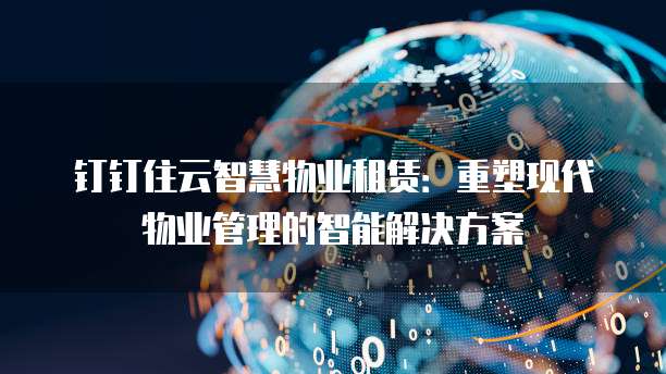 钉钉住云智慧物业租赁:重塑现代物业管理的智能解决方案