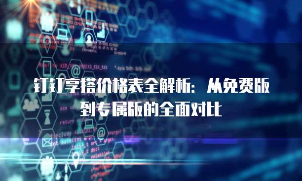 钉钉享搭价格表全解析:从免费版到专属版的全面对比