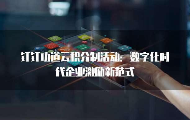 钉钉功道云积分制活动:数字化时代企业激励新范式