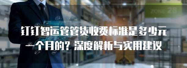 钉钉智运管管货收费标准是多少元一个月的?深度解析与实用建议