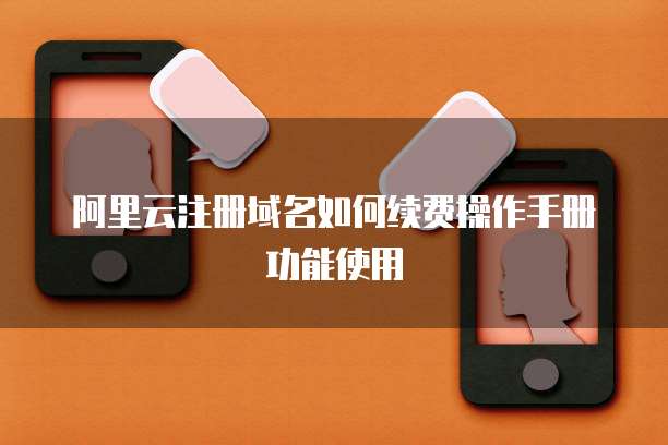阿里云注册域名如何续费操作手册功能使用