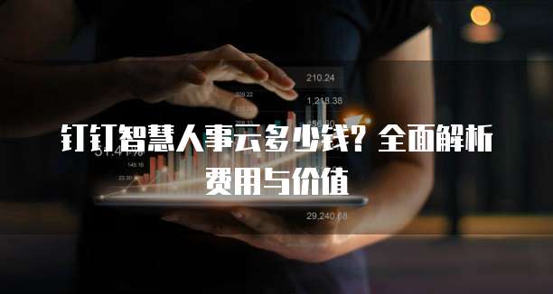 钉钉智慧人事云多少钱?全面解析费用与价值