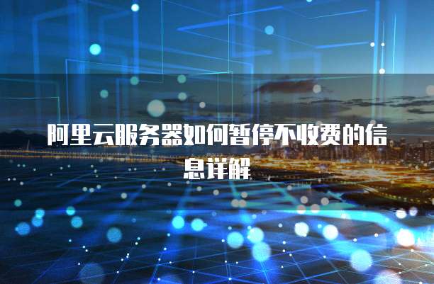 阿里云服务器如何暂停不收费的信息详解