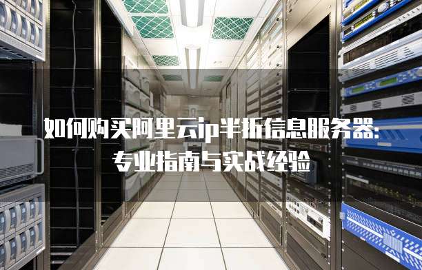 如何购买阿里云ip半折信息服务器:专业指南与实战经验