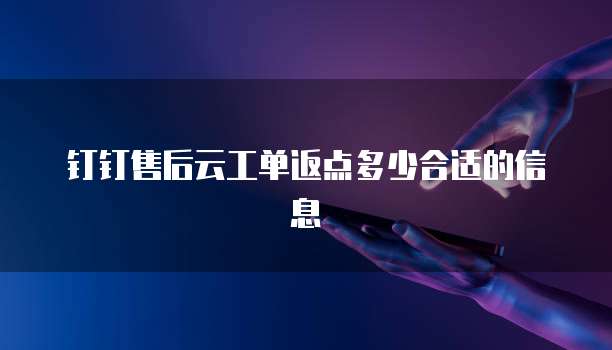 钉钉售后云工单返点多少合适的信息