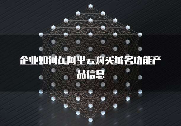 企业如何在阿里云购买域名功能产品信息