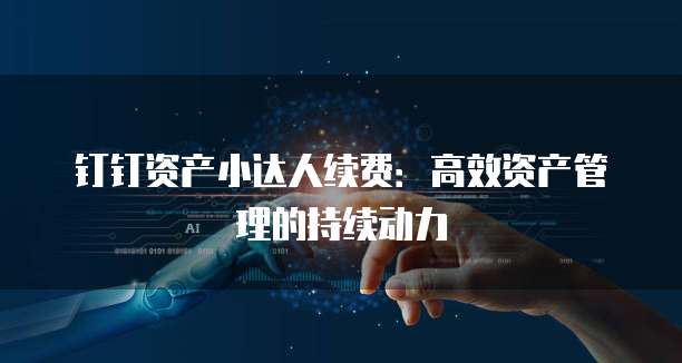 钉钉资产小达人续费:高效资产管理的持续动力