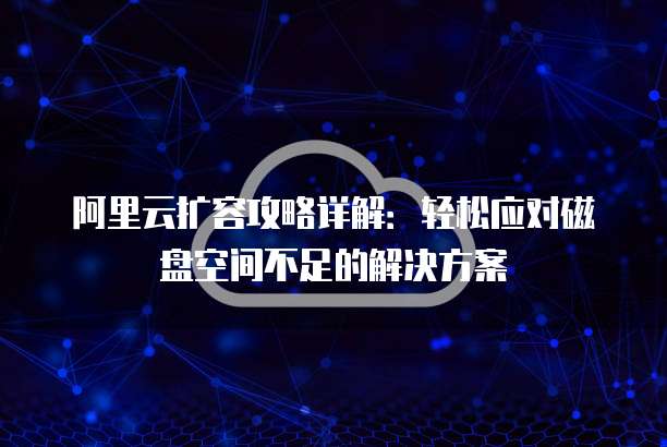 阿里云扩容攻略详解:轻松应对磁盘空间不足的解决方案