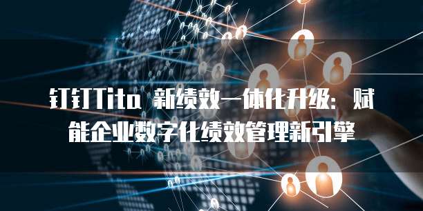 钉钉Tita 新绩效一体化升级：赋能企业数字化绩效管理新引擎