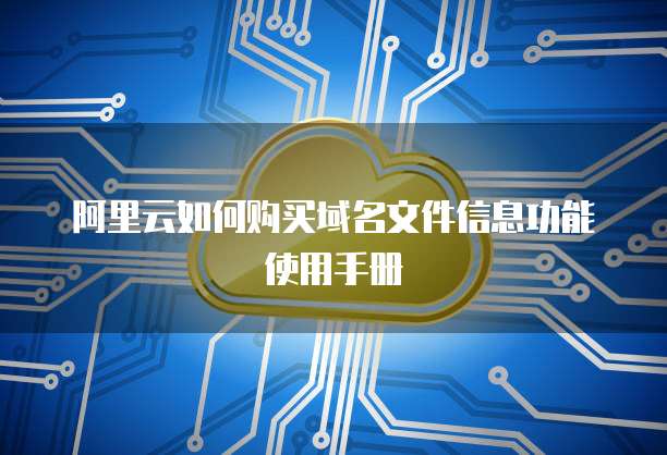 阿里云如何购买域名文件信息功能使用手册