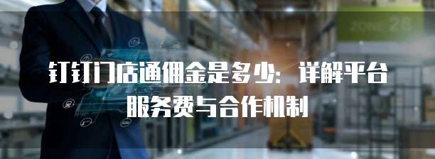 钉钉门店通佣金是多少：详解平台服务费与合作机制