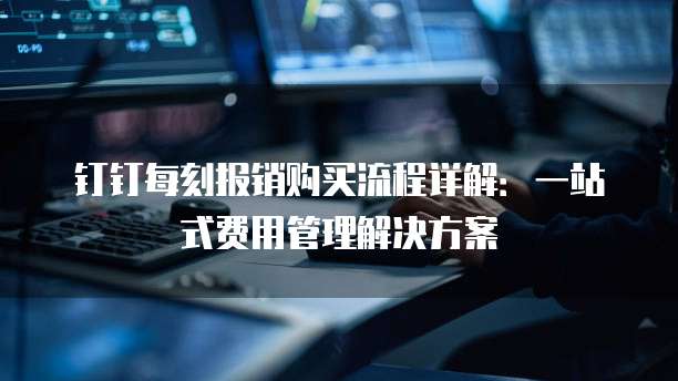 钉钉每刻报销购买流程详解:一站式费用管理解决方案